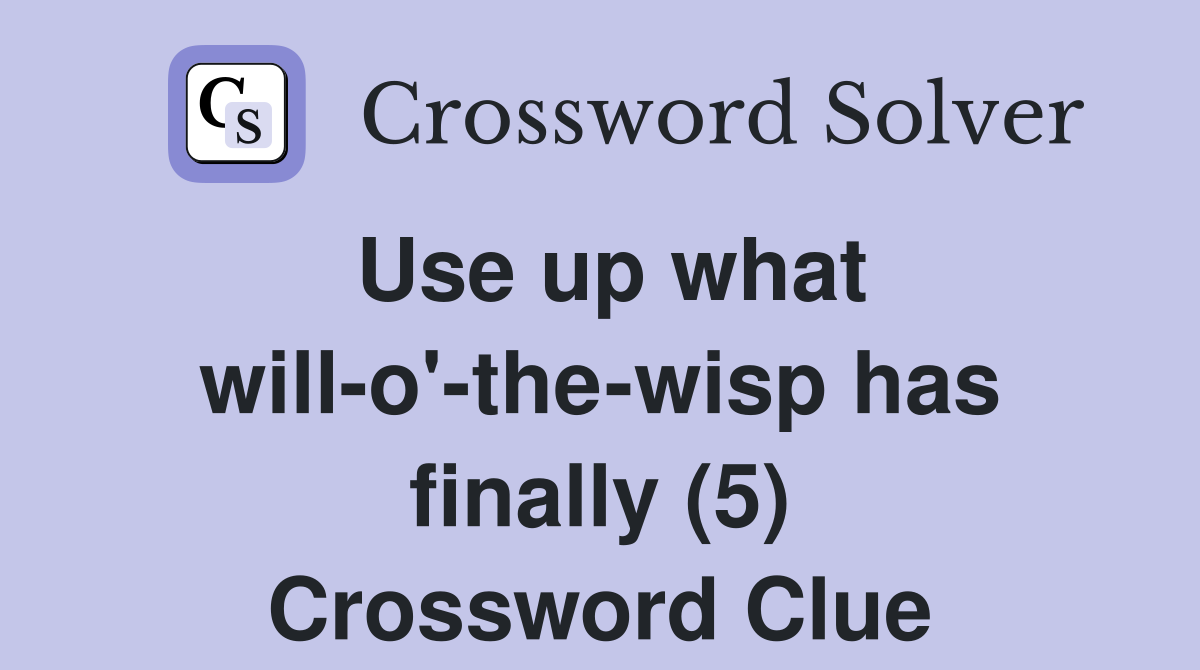 Use up what willo'thewisp has finally (5) Crossword Clue Answers Crossword Solver